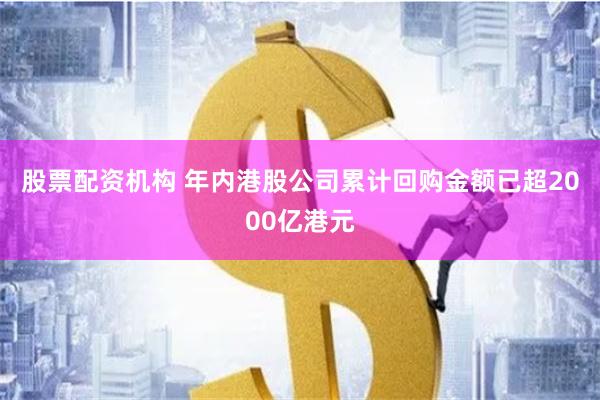 股票配资机构 年内港股公司累计回购金额已超2000亿港元